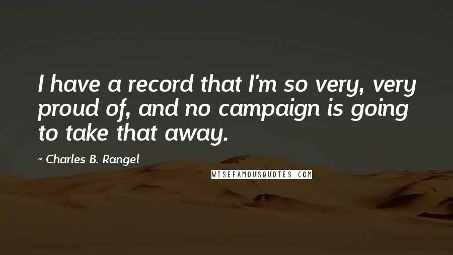 Charles B. Rangel Quotes: I have a record that I'm so very, very proud of, and no campaign is going to take that away.