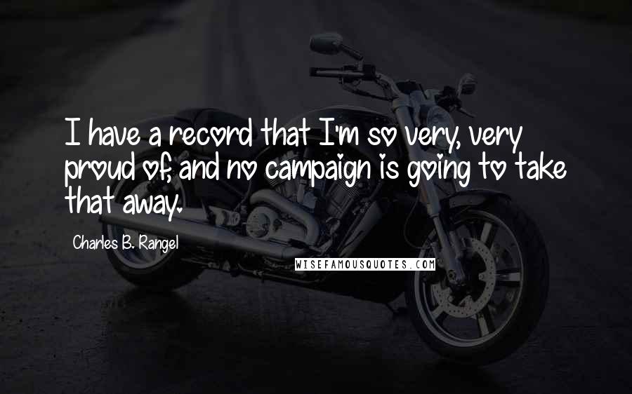 Charles B. Rangel Quotes: I have a record that I'm so very, very proud of, and no campaign is going to take that away.