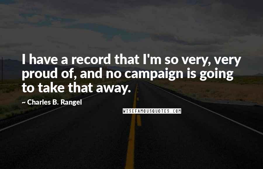 Charles B. Rangel Quotes: I have a record that I'm so very, very proud of, and no campaign is going to take that away.