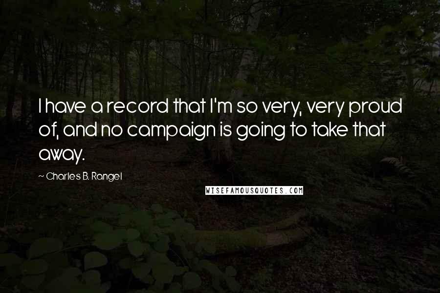 Charles B. Rangel Quotes: I have a record that I'm so very, very proud of, and no campaign is going to take that away.