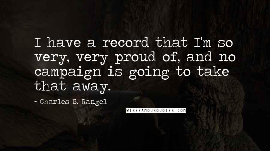 Charles B. Rangel Quotes: I have a record that I'm so very, very proud of, and no campaign is going to take that away.