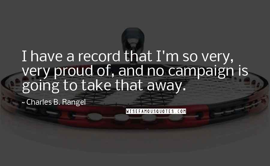 Charles B. Rangel Quotes: I have a record that I'm so very, very proud of, and no campaign is going to take that away.