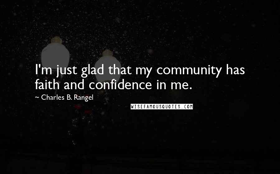 Charles B. Rangel Quotes: I'm just glad that my community has faith and confidence in me.