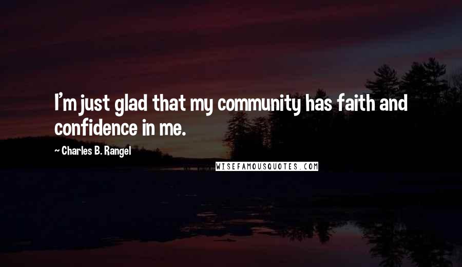 Charles B. Rangel Quotes: I'm just glad that my community has faith and confidence in me.