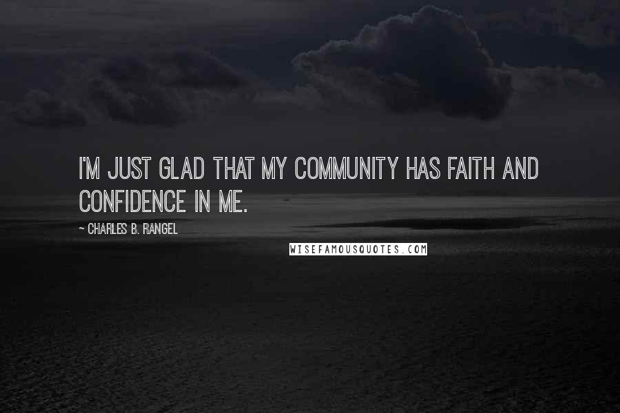 Charles B. Rangel Quotes: I'm just glad that my community has faith and confidence in me.