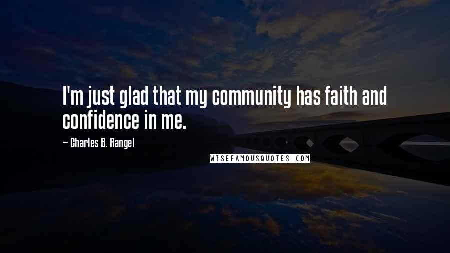 Charles B. Rangel Quotes: I'm just glad that my community has faith and confidence in me.