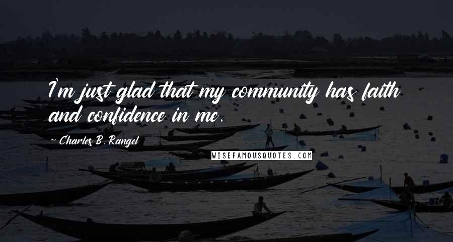 Charles B. Rangel Quotes: I'm just glad that my community has faith and confidence in me.