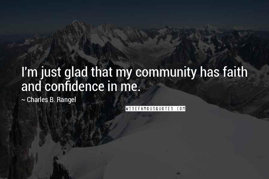 Charles B. Rangel Quotes: I'm just glad that my community has faith and confidence in me.