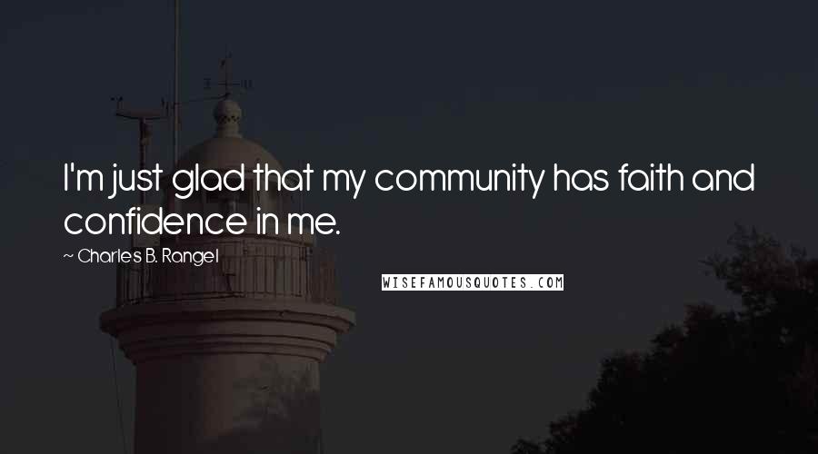 Charles B. Rangel Quotes: I'm just glad that my community has faith and confidence in me.