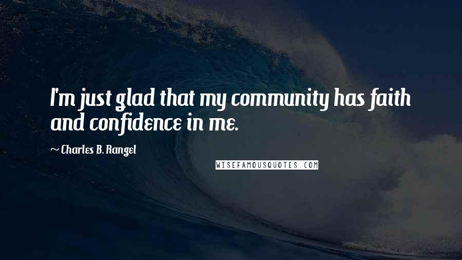 Charles B. Rangel Quotes: I'm just glad that my community has faith and confidence in me.