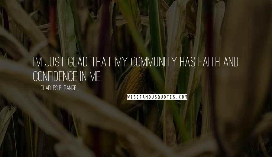 Charles B. Rangel Quotes: I'm just glad that my community has faith and confidence in me.