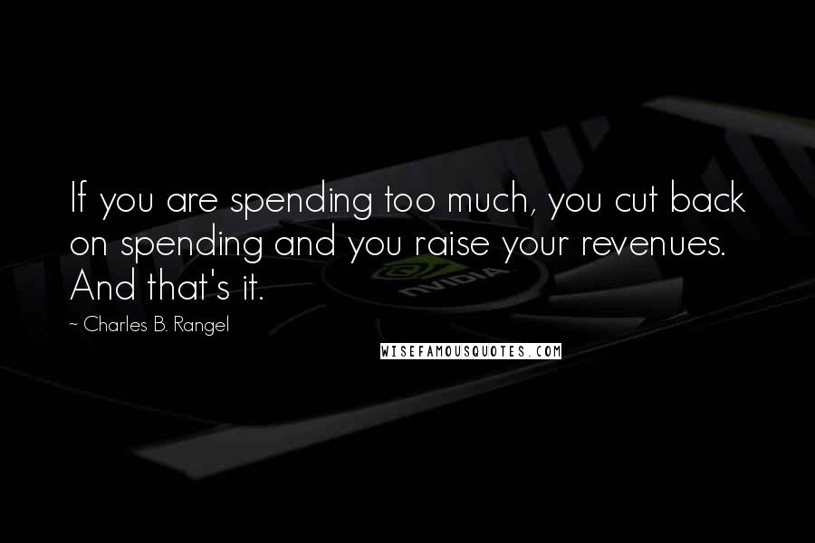 Charles B. Rangel Quotes: If you are spending too much, you cut back on spending and you raise your revenues. And that's it.