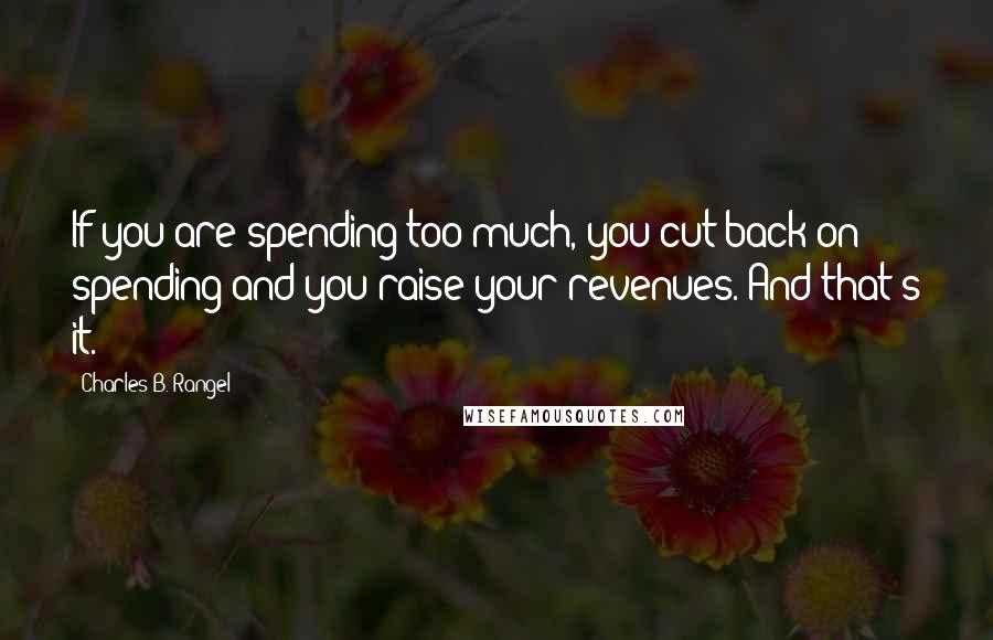 Charles B. Rangel Quotes: If you are spending too much, you cut back on spending and you raise your revenues. And that's it.