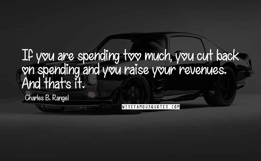 Charles B. Rangel Quotes: If you are spending too much, you cut back on spending and you raise your revenues. And that's it.