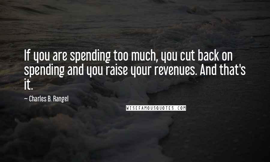 Charles B. Rangel Quotes: If you are spending too much, you cut back on spending and you raise your revenues. And that's it.