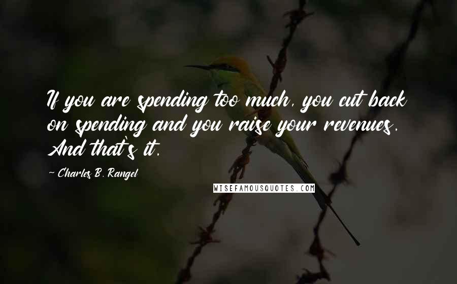 Charles B. Rangel Quotes: If you are spending too much, you cut back on spending and you raise your revenues. And that's it.