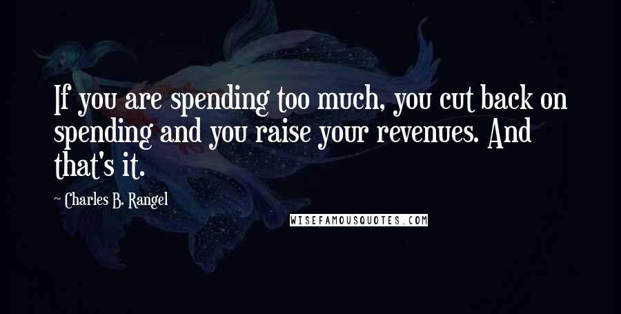 Charles B. Rangel Quotes: If you are spending too much, you cut back on spending and you raise your revenues. And that's it.