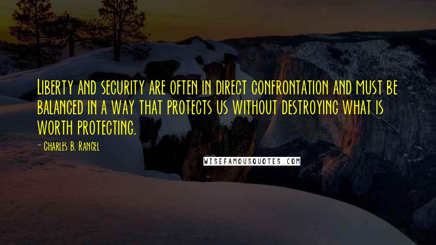 Charles B. Rangel Quotes: Liberty and security are often in direct confrontation and must be balanced in a way that protects us without destroying what is worth protecting.