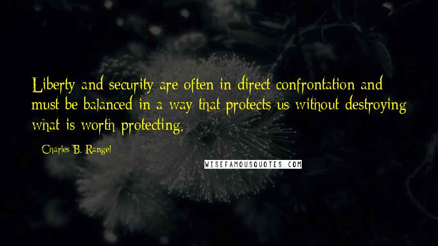 Charles B. Rangel Quotes: Liberty and security are often in direct confrontation and must be balanced in a way that protects us without destroying what is worth protecting.