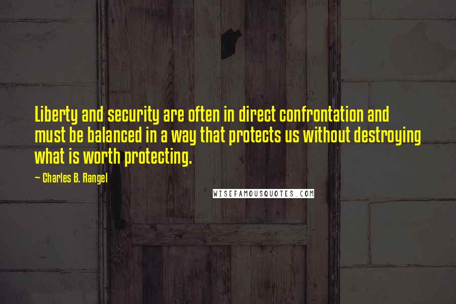 Charles B. Rangel Quotes: Liberty and security are often in direct confrontation and must be balanced in a way that protects us without destroying what is worth protecting.