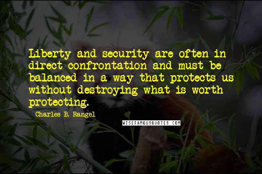 Charles B. Rangel Quotes: Liberty and security are often in direct confrontation and must be balanced in a way that protects us without destroying what is worth protecting.