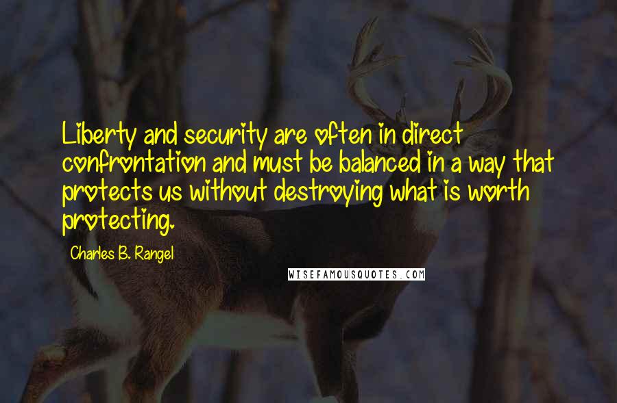 Charles B. Rangel Quotes: Liberty and security are often in direct confrontation and must be balanced in a way that protects us without destroying what is worth protecting.