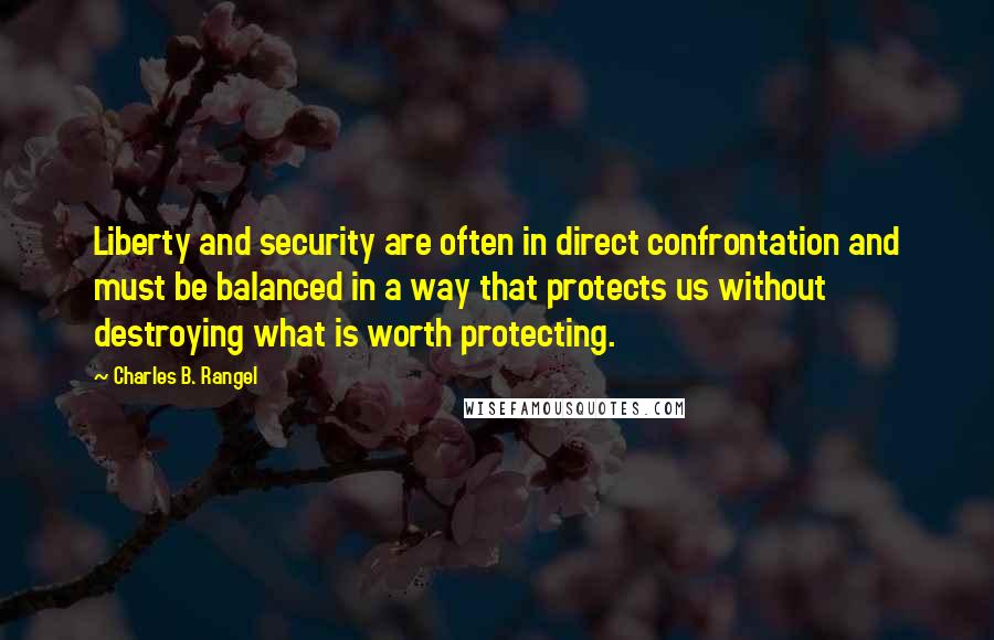 Charles B. Rangel Quotes: Liberty and security are often in direct confrontation and must be balanced in a way that protects us without destroying what is worth protecting.