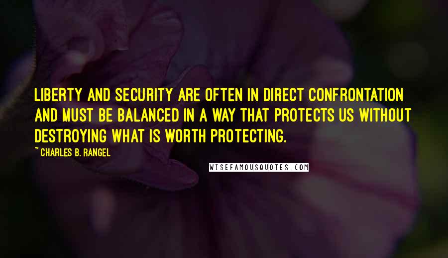 Charles B. Rangel Quotes: Liberty and security are often in direct confrontation and must be balanced in a way that protects us without destroying what is worth protecting.