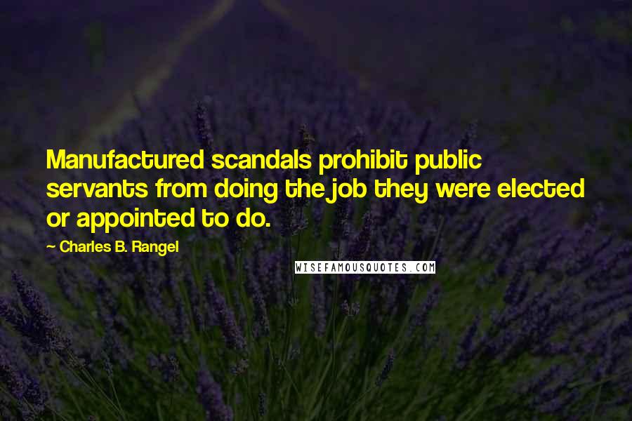 Charles B. Rangel Quotes: Manufactured scandals prohibit public servants from doing the job they were elected or appointed to do.