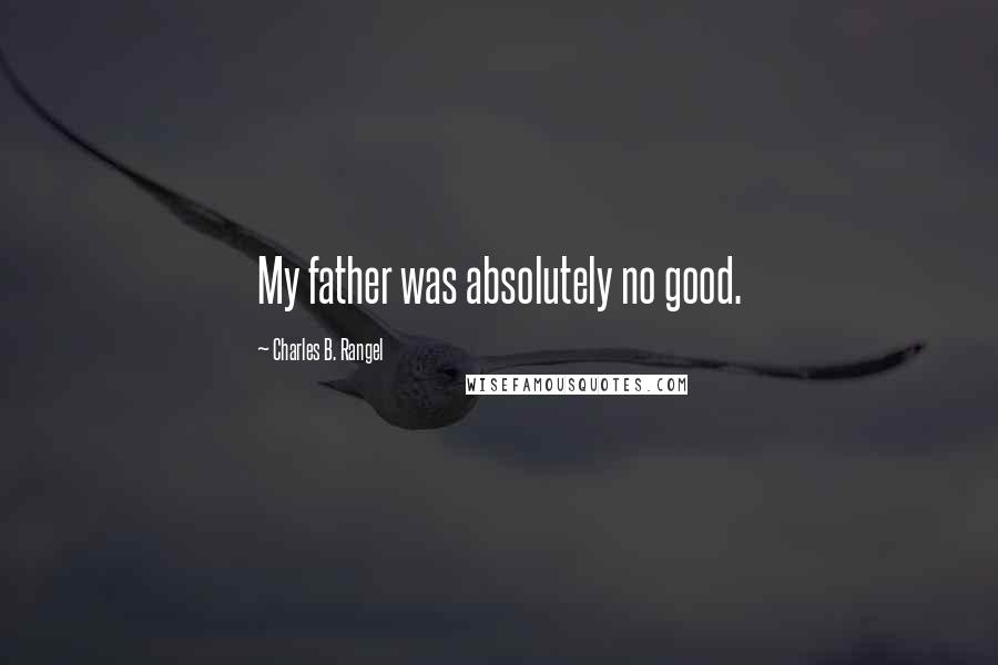 Charles B. Rangel Quotes: My father was absolutely no good.