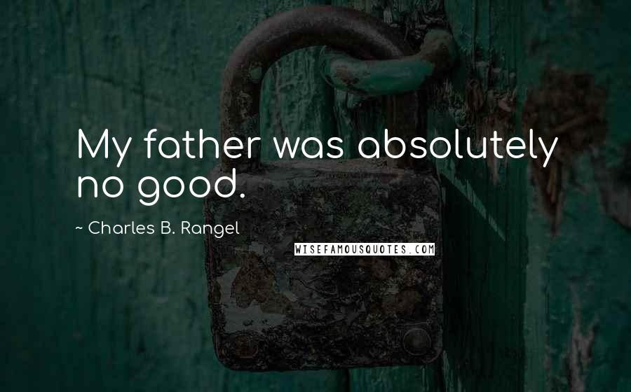 Charles B. Rangel Quotes: My father was absolutely no good.