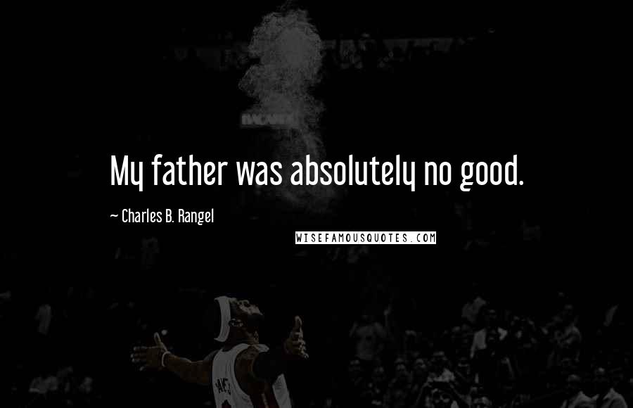 Charles B. Rangel Quotes: My father was absolutely no good.