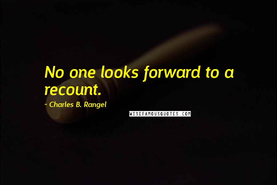 Charles B. Rangel Quotes: No one looks forward to a recount.