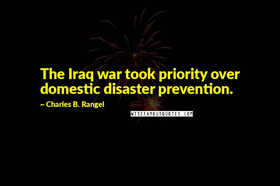 Charles B. Rangel Quotes: The Iraq war took priority over domestic disaster prevention.