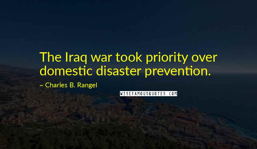 Charles B. Rangel Quotes: The Iraq war took priority over domestic disaster prevention.