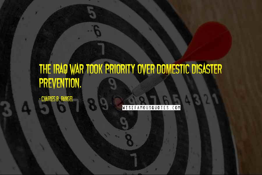 Charles B. Rangel Quotes: The Iraq war took priority over domestic disaster prevention.