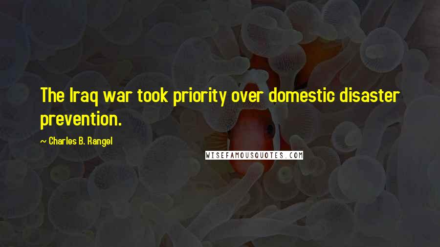 Charles B. Rangel Quotes: The Iraq war took priority over domestic disaster prevention.