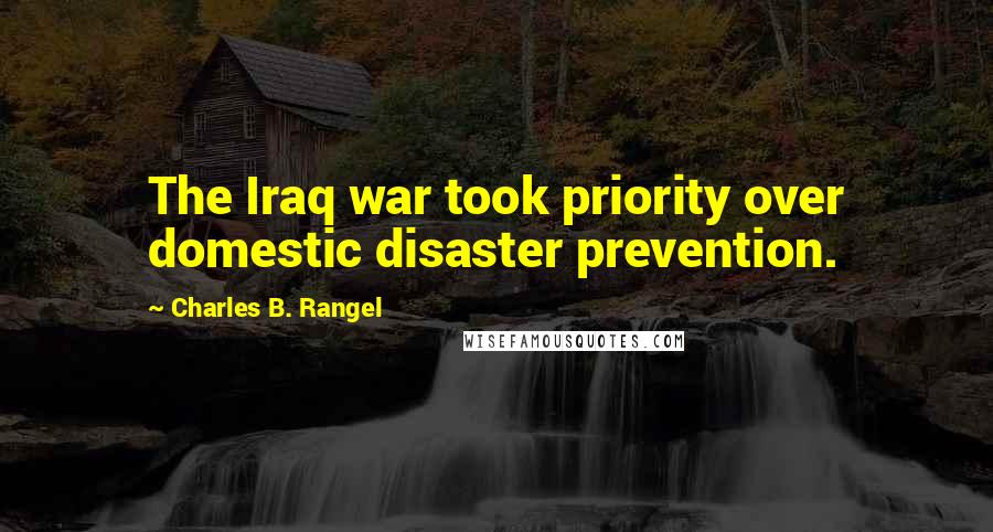 Charles B. Rangel Quotes: The Iraq war took priority over domestic disaster prevention.