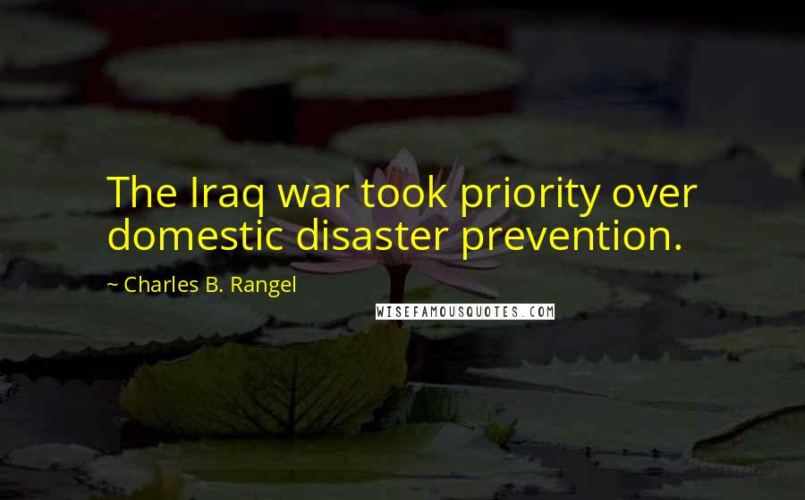 Charles B. Rangel Quotes: The Iraq war took priority over domestic disaster prevention.