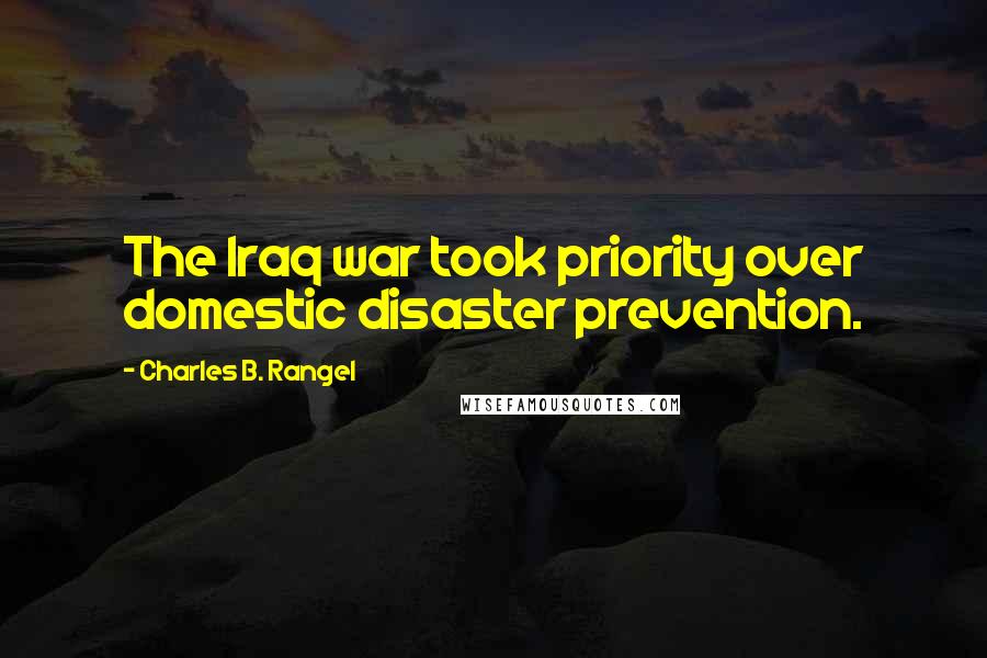 Charles B. Rangel Quotes: The Iraq war took priority over domestic disaster prevention.