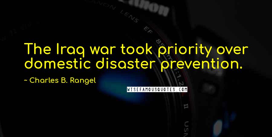 Charles B. Rangel Quotes: The Iraq war took priority over domestic disaster prevention.