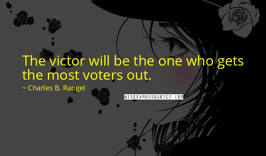 Charles B. Rangel Quotes: The victor will be the one who gets the most voters out.