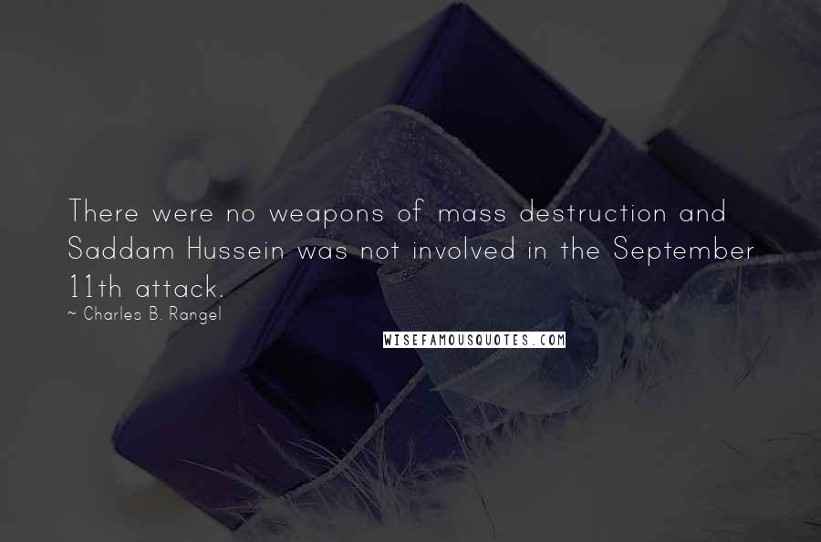 Charles B. Rangel Quotes: There were no weapons of mass destruction and Saddam Hussein was not involved in the September 11th attack.