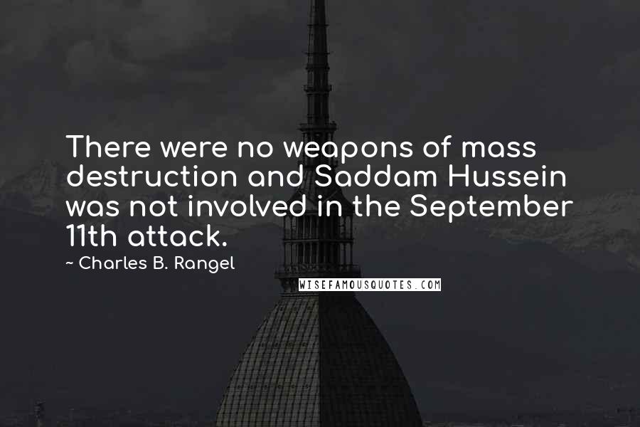 Charles B. Rangel Quotes: There were no weapons of mass destruction and Saddam Hussein was not involved in the September 11th attack.