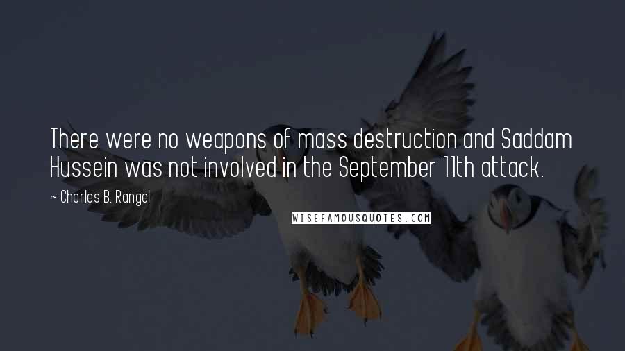 Charles B. Rangel Quotes: There were no weapons of mass destruction and Saddam Hussein was not involved in the September 11th attack.