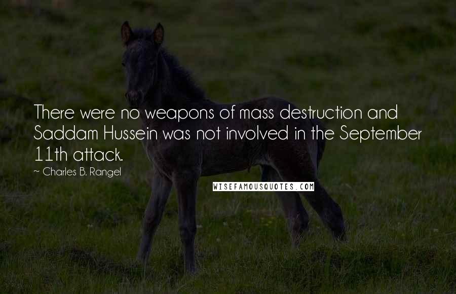 Charles B. Rangel Quotes: There were no weapons of mass destruction and Saddam Hussein was not involved in the September 11th attack.