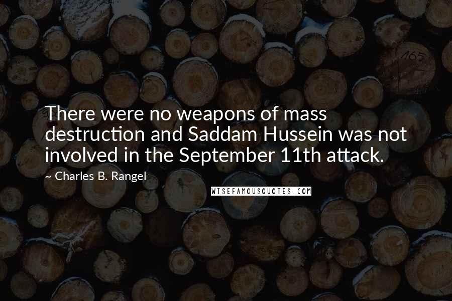 Charles B. Rangel Quotes: There were no weapons of mass destruction and Saddam Hussein was not involved in the September 11th attack.