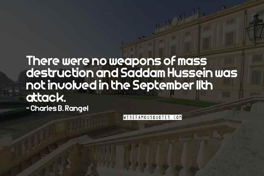 Charles B. Rangel Quotes: There were no weapons of mass destruction and Saddam Hussein was not involved in the September 11th attack.