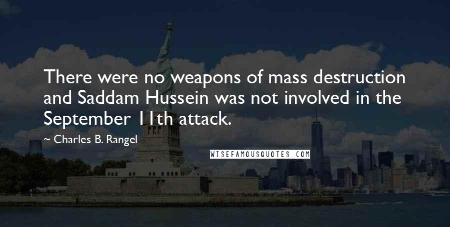 Charles B. Rangel Quotes: There were no weapons of mass destruction and Saddam Hussein was not involved in the September 11th attack.