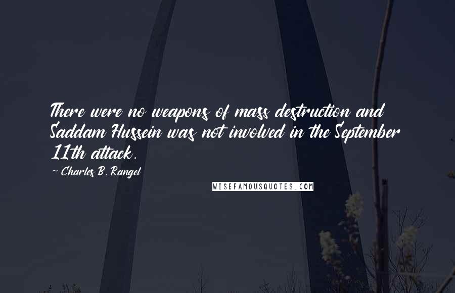 Charles B. Rangel Quotes: There were no weapons of mass destruction and Saddam Hussein was not involved in the September 11th attack.